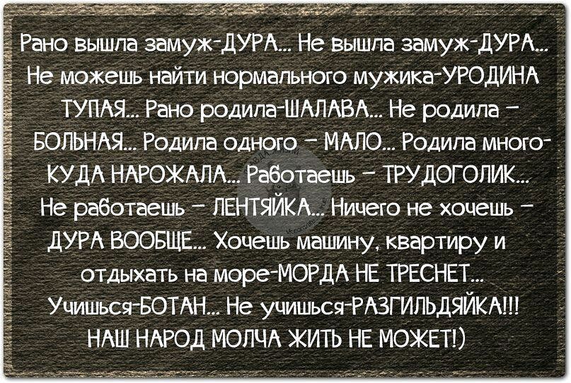 ТУПАЯ Рано родипа ШАЛАВА Не родипа БОПЬНАЯ Родипа одного МАЛО Родипа много КУДА НАРОЖАЛА Работаешь ТРУДОГОЛИК Не работаешь ЛЕНТЯЙКА Ничего не хочешь _ дУРА ВООБЩЕ Хочешь машину квартиру и отдыхать на мореМОРДА НЕ ТРЕСНЕТ УчишьсяБОТАН Не учишься РАЗГИПЬДЯЙКА НАШ НАРОД МОПЧА ЖИТЬ НЕ МОЖЕТ