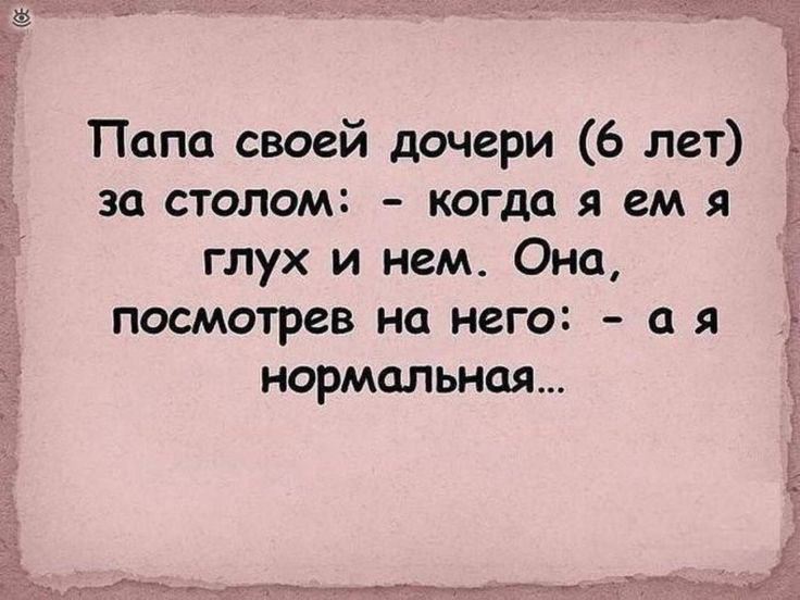 еь Папа своей дочери 6 лет за столом когда я ем я глух и нем Она посмотрев на него а я нормальная