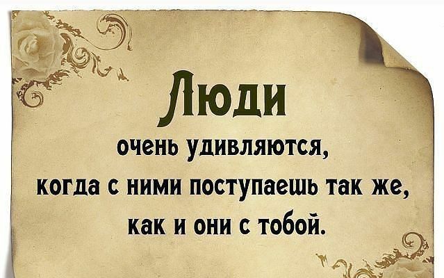 Люди очень удивляются когда с ними поступаешь так же как и они с тобой
