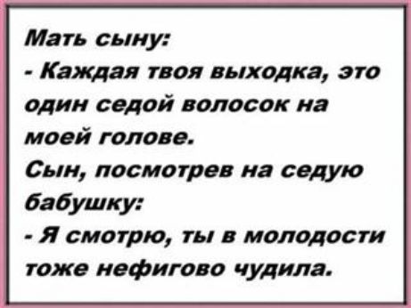 Мать сыну Катя твоя выходка это один седой волосок на моей голода Сын посмотрев на седую бабушку Я смотрю ти молодости тожа иефигово чудиля