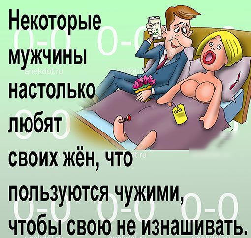 Некоторые мужчины настолько своих жён что пользуются чужими чтобы свою не изнашивать