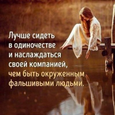 Лучше сидеть в одиночестве и наслаждаться своей компанией чем быть окруженнж фальшивыми л