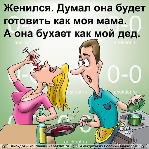 Женился Думал она будет готовить как моя мама А она бухает как мой дед _