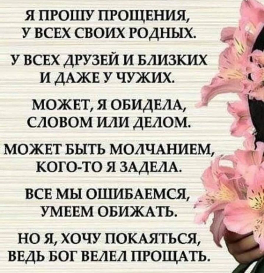 Я ПРО1ПУ ПРОЩЕНИЯ У ВСЕХ СВОИХ РОДНЫХ У ВСЕХ ДРУЗЕЙ И БЛИЗКИХ И ДАЖЕ У ЧУЖИХ МОЖЕТ Я ОБИДЕЛА СЛОВОМ ИЛИ ДЕАОМ можвт выть МОАЧАНИЕМ _ кого то я ЗАДЕАА _ ВСЕ МЬ1О1ЦИБАЕМСЯ _ _ УМЕЕМ ОБИЖАТЬ НО Я ХОЧУ ПОКАЯТЪСЯ ВЕДЬ БОГ ВЕАЕЛ ПРОЩАТЬ