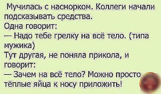 Мучипась с насморком Коллеги начали подсказывать средства Одна говорит Надо тебе грелку на всё тело типа мужика Тут другая не поняла прикола и говорит Зачем на всё тело Можно просто тёплые яйца к носу приложить