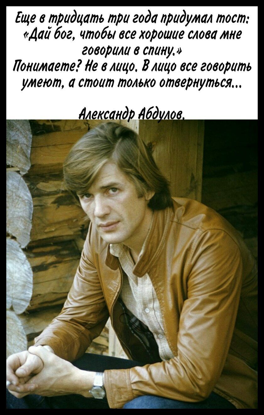 Еще в тридцать три года придумал тост Дші бог чтобы все хорошие слова мне говорили в спину Понимаете Ле в лицо Влицо все говорить умеют стоит только отвернуться