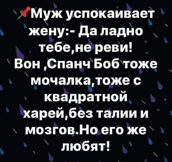 Х Муж успокаивает жену да ладно те6ене реви Вон Спанч Боб тоже мочалкатоже с квадратной харей без талии и мозгов Но его же любят