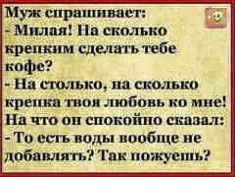 Муж спрашивает Милая На сколько крецнпм следа ь тебе кофе 1 На только на сколько креіійатішя любовько мне На что ой спокойно сказал То ссгь воды вообще не добавлять Так пожуешь гп ь