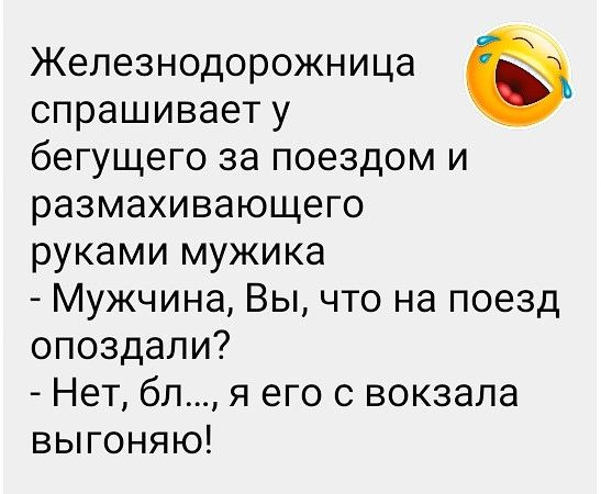 Железнодорожница спрашивает у бегущего за поездом и размахивающего руками мужика Мужчина Вы что на поезд опоздали Нет бл я его с вокзала выгоняю