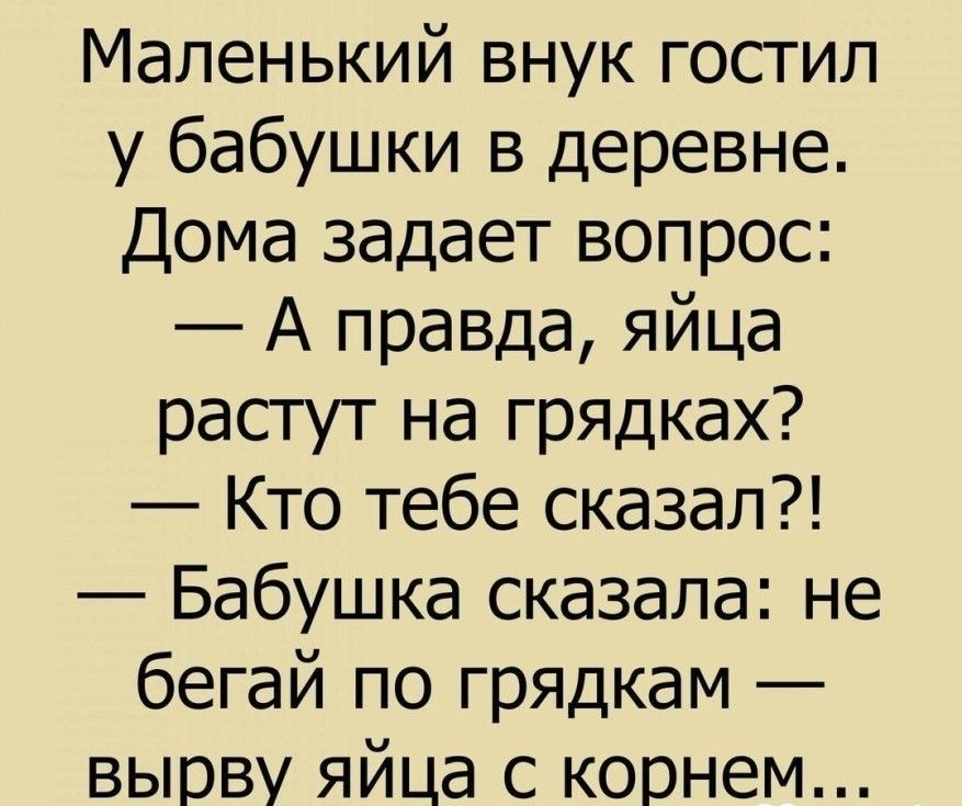 Маленький внук гостил у бабушки в деревне Дома задает вопрос А правда яйца растут на грядках Кто тебе сказал Бабушка сказала не бегай по грядкам вырву яйца с корнем