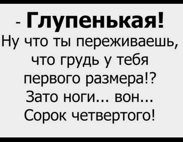 Глупенькая Ну что ты переживаешь что грудь у тебя первого размера Зато ноги вон Сорок четвертого