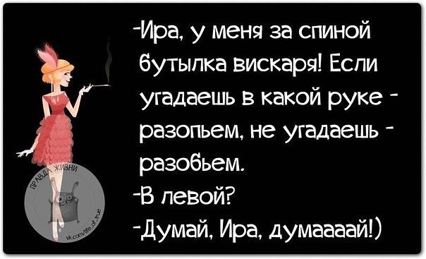 Ира у меня за спиной бутылка вискаря Еспи угадаешь в какой руке разопьем не угадаешь разобьем В левой думай Ира думаааай