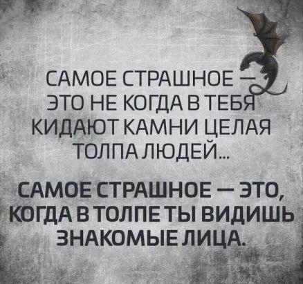 САМОЕ СТРАШНОЕ ЭТО НЕ КОГДА ВТЕБ КИДАЮТ КАМНИ ЦЕЛАЯ ТОЛПАЛЮДЕЙ Амте СТРАШНОЕ это ЁКЬГДА ВТОЛПЕ ты видишьч ЗНАКОМЫЕЛИ