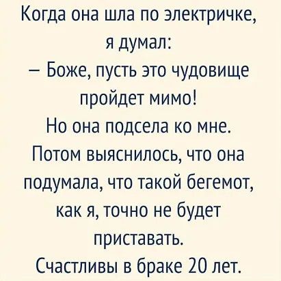 Когда она шла по электричке я думал Боже пусть это чудовище пройдет мимо Но она подсела ко мне Потом выяснилось что она подумала что такой бегемот как я точно не будет приставать Счастливы в браке 20 лет