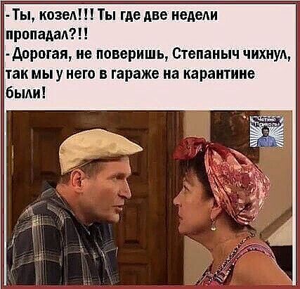 Ты козед Ты где две недеди пропадад Аорогая не поверишь Степаныч чихнуд так мы у него в гараже на карантине быди