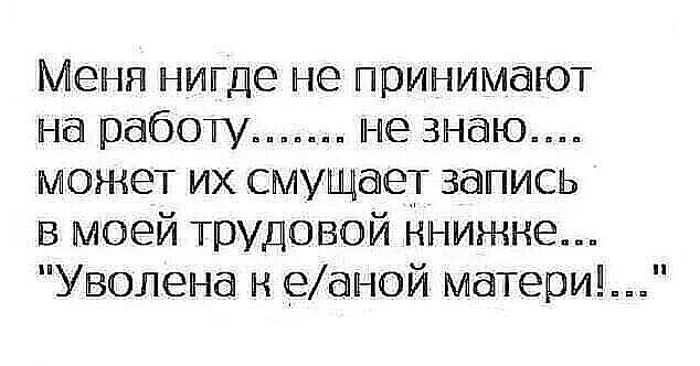 Мени нигде не принимают на работу _______ не знаю может их смущает запись в моей трудовой ннижне Уволена н еаіной матом