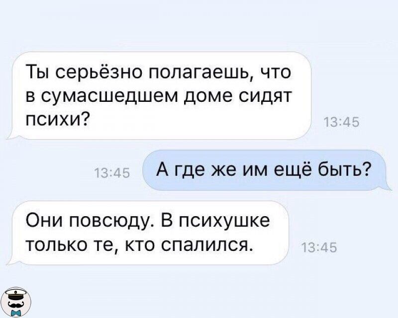Ты серьёзно попагаешь что в сумасшедшем доме сидят психи А где же им ещё быть Они повсюду В психушке только те кто спалился Ёж дой Б