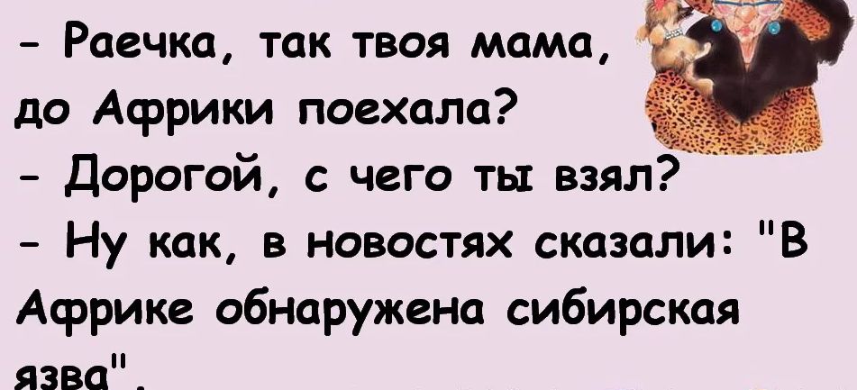 Раечка так твоя мама до Африки поехала Дорогой с чего ты взял Ну как в новостях сказали В Африке обнаружено сибирская язва