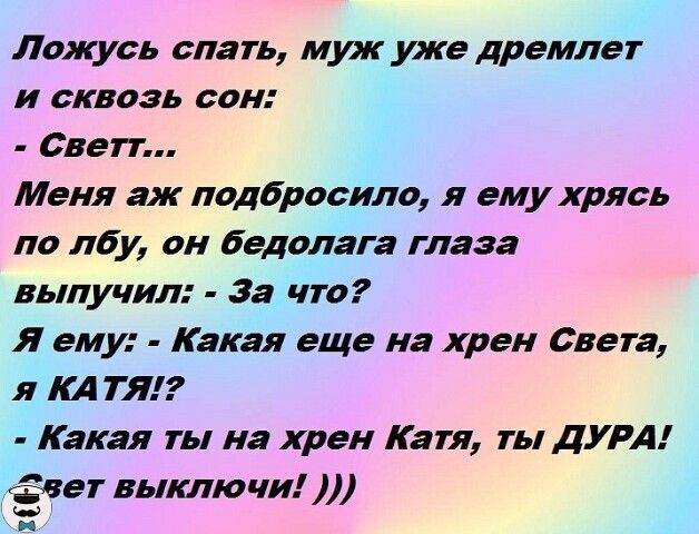Ложусь спать муж уже дремлет и сквозь сон Одетт Меня аж подбросила я ему хрясь по лбу он бедолага глаза выпучил За что Я ему Какая еще на хрен Света я КА ТЯ Какая ты на хрен Катя ты ДУРА ет выключи 16
