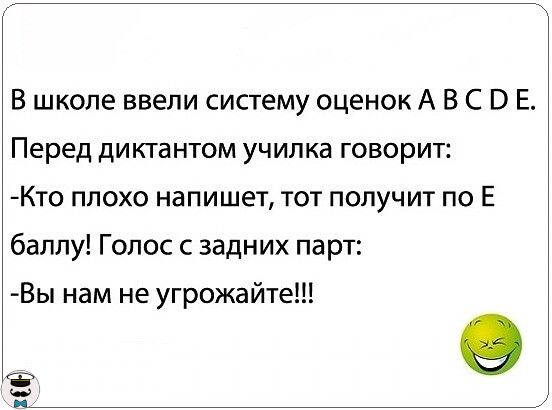 В школе ввели систему оценок А В С В Е Перед диктантом училка говорит КТ0 ПЛОХО напишет ТОТ ПОПУЧИТ ПО Е баллу Голос задних парт Вы нам не угрожайте ь __