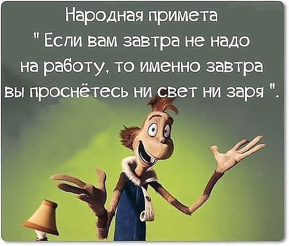 Народная примета Если вам завтра не надо на работу то именно завтра вы проснётесь ни свет ни заря