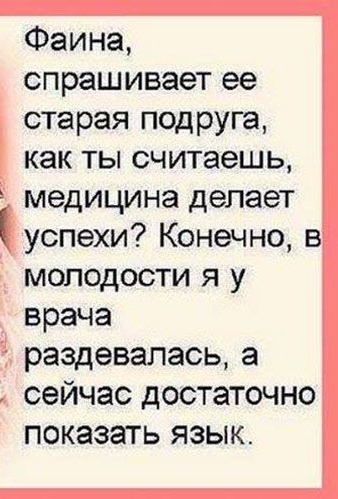Фаина _ спрашивает ее старая подруга как ты считаешь медицина делает успехи Конечно в молодости я у врача 5 раздевалась а сейчас достаточно показать язык