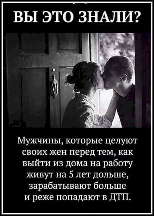 ВЫ ЭТО ЗНАЛИ Мужчины которые целуют своих жен перед тем как выйти из дома на работу живут на 5 лет дольше зарабатывают больше и реже попадают в ДТП