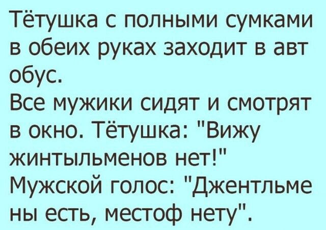Тётушка с полными сумками в обеих руках заходит в авт обус Все мужики сидят и смотрят в окно Тётушка Вижу жинтыпьменов нет Мужской голос Джентльме ны есть местоф нету