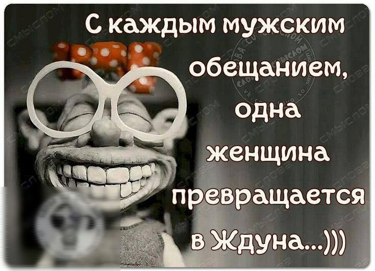 С каждым мужским обещанием одна женщина прЁврдщается в ждуна
