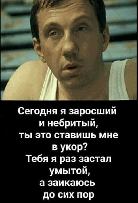 Сегодня я заросший и небритый ты это ставишь мне в укор Тебя я раз застал умытой а заикаюсь до сих пор