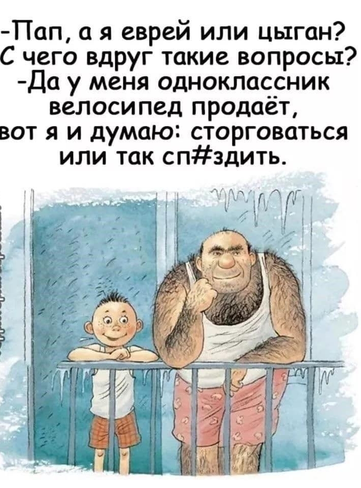 Пап я еврей или цыган С чего вдруг такие вопросы Да у меня одноклассник велосипед продаёт вот я и думаю сторговаться или так спздить км ГГ