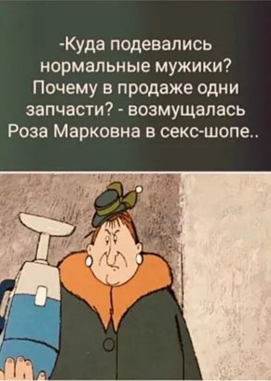Куда подевались нормальные мужики Почему в продаже одни запчасти возмущалась Роза Марковна в секс шопе