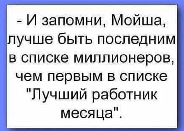 И запомни Мойша лучше быть последним в списке миллионеров чем первым в списке Лучший работник месяца