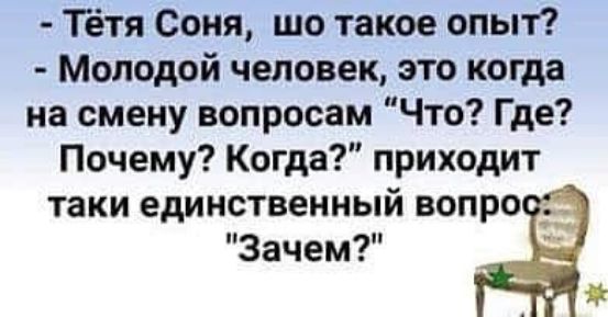 Тётя Соня шо такое опыт Молодой человек это когда на смену вопросам Что Где Почему Когда приходит таки единственный вопро Зачем