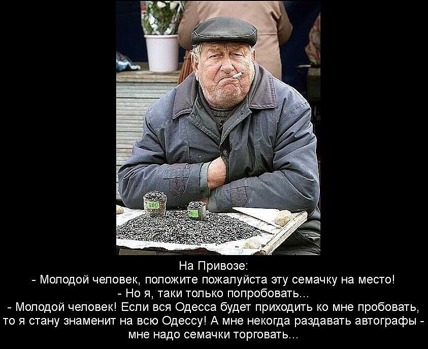 На Привозе Молодой человек положите пожалуйста эту семачку на место Но я таки только попробовать Молодой человек Если вся Одесса будет приходить ко мне пробовать то я стану знаменит на всю Одессу А мне некогда раздавать автографы мне надо семачки торговать