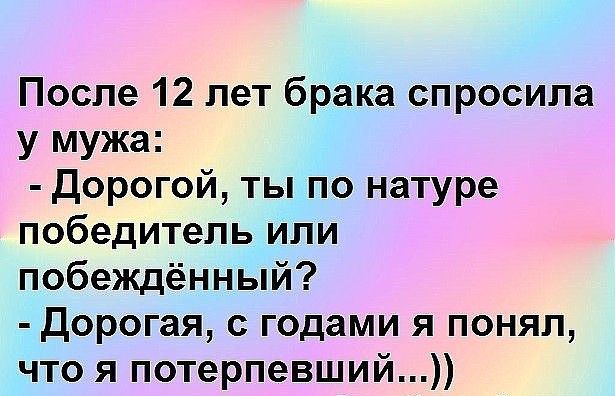 После 12 лет брака спросила у мужа Дорогой ты по натуре победитель или побеждённый Дорогая с годами я понял что я потерпевший