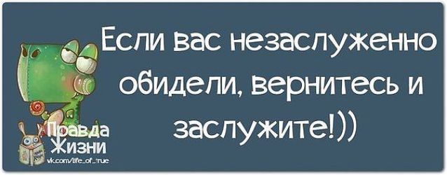 Если вас незаслуженно обидели вернитесь и заслужите