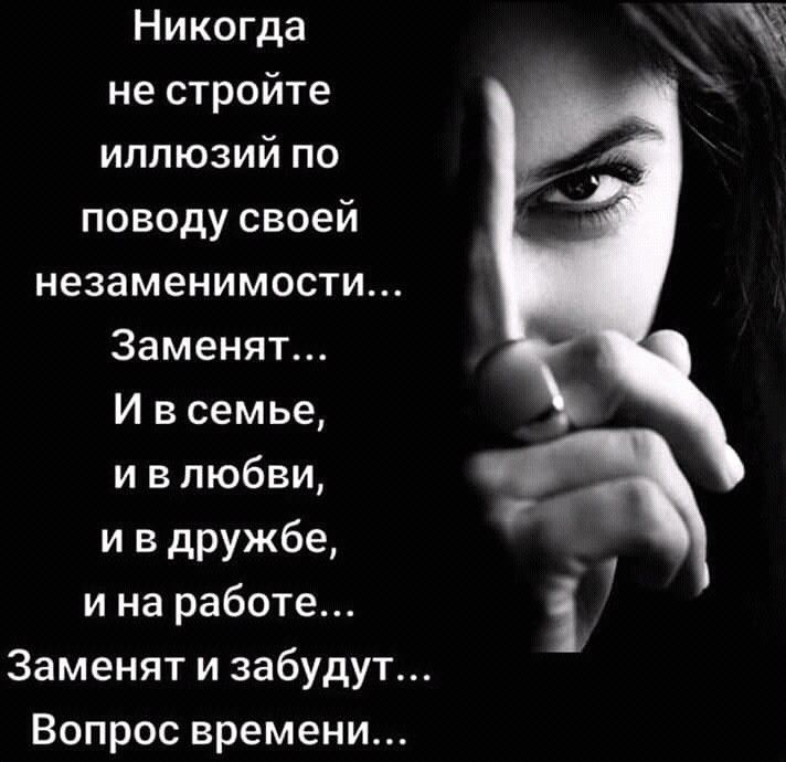 Никогда не стройте иллюзий по поводу своей незаменимости Заменят И в семье и в любви и в дружбе и на работе Заменят и забудут Вопрос времени