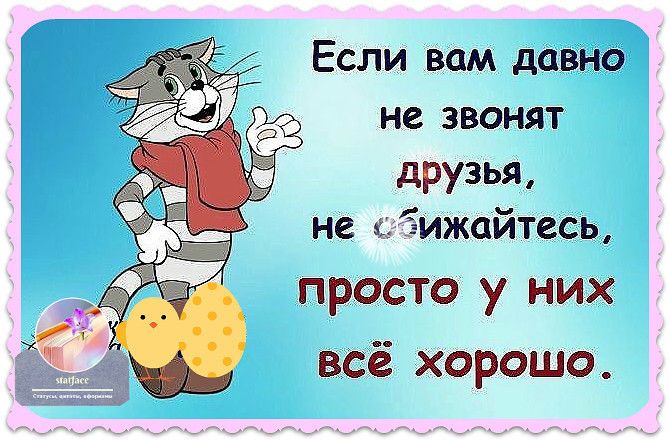 Если вам давно не звонят друзья не ъэижайтесь просто у них всё хорошо
