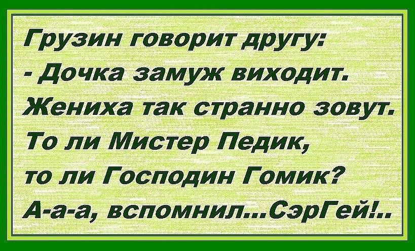 Грузин говорит другу Дочка замуж виходит Жениха так странно зовут То ли Мистер Педик то ли Господин Г омик А а а вспомнил СэрГей
