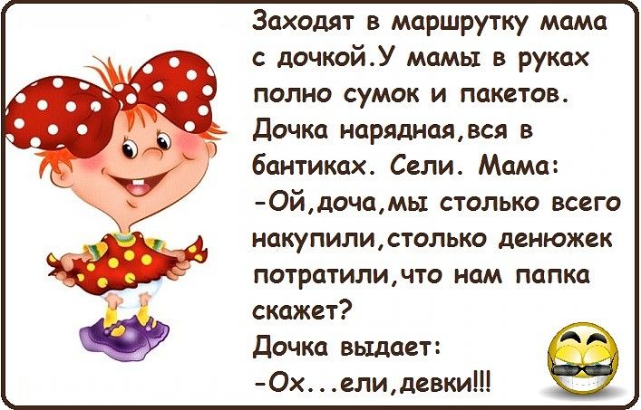 Заходят в маршрутку мама с дочкойУ мамы в руках полно сумок и пакетов Дочка наряднаявся в бантиках Сели Мама Ойдочамь1 столько всего накупилистолько денюжек потратиличто нам папка скажет Дочка выдает Ох елидевки