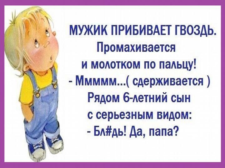 МУЖИК ПРИБИВАЕТ ГВОЗДЬ Промахивается и модотком по паАьцу Ммммм сдерживается Рядом б Аетний сын с серьезным видом БАдь Да папа
