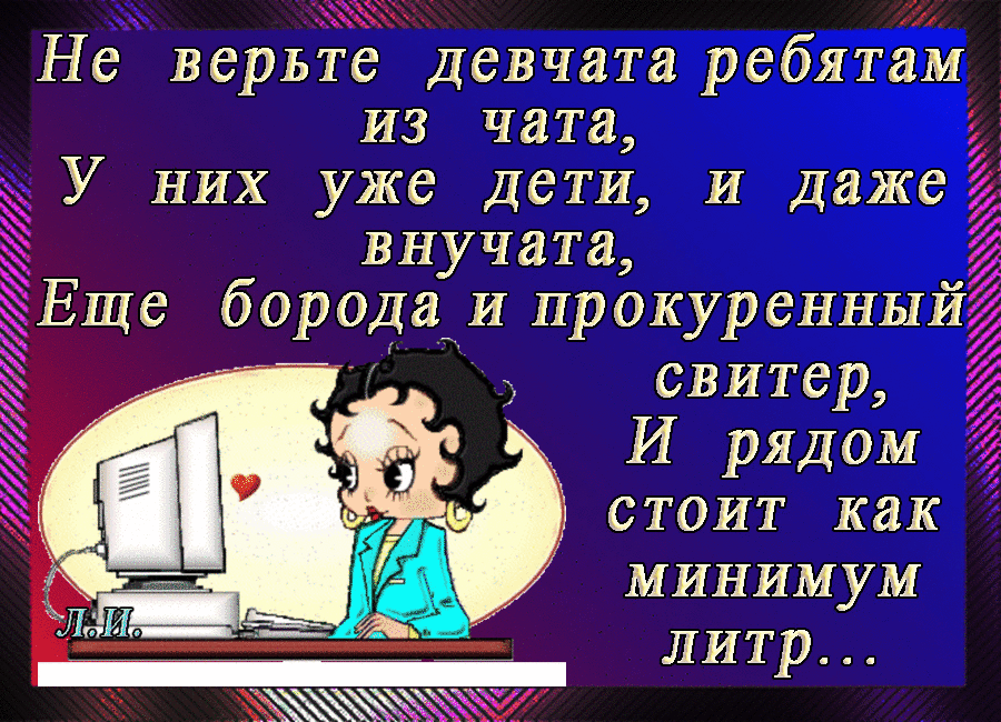 Не верьте девчата ребятам И3 чата У НИХ уже дети И даже внучата Еще бо_реИа И прокуренный свитер И рядом стоит как минимум литр ЁЁ