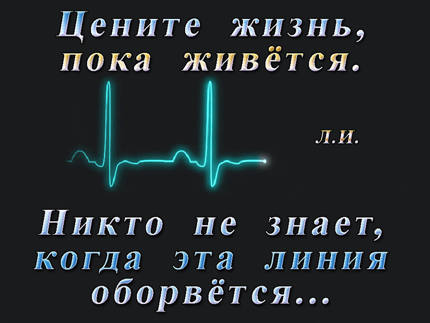Цените жизнь пока живётся ЛИ Никто не знает когда эта линия оборвётся