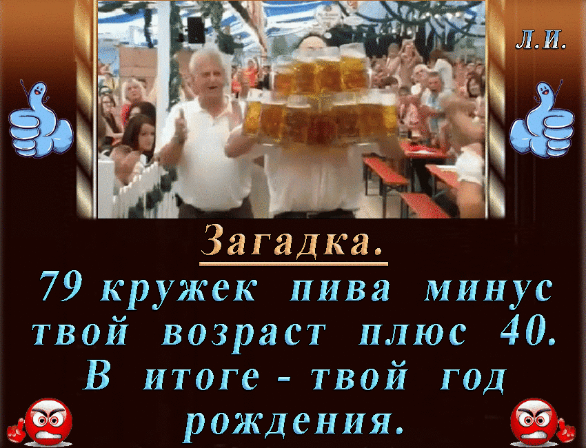 Загадка 79 кружек пива минус твой возраст плюс 40 В итоге твой год рождения _