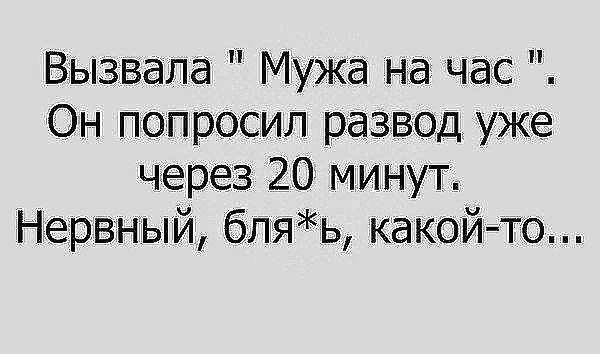 Вызвала Мужа на час Он попросил раЗВОД уже через 20 минут Нервный бляь какой то