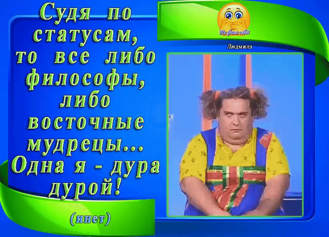 Судя по статусам то все либо философы либа восточные мудрецы Одна я дура ой