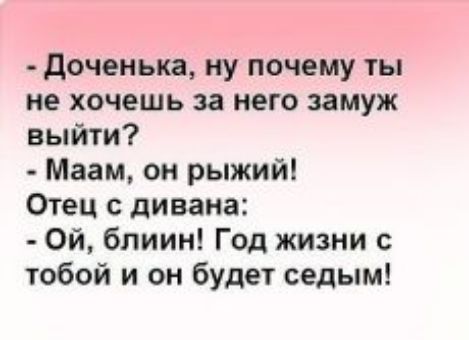 доченька ну почему ты не хочешь за него замуж выйти Мэем он рыжий Отец с дивана Ой блиин Год жизни с тобой и он будет седым