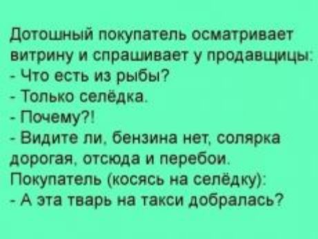 дотошный попул толь осмотрит витрину и спрашиы у прадо ницы Что ость и рыбы Только солода Почему Видите ли бензина нот солярк дороги отсюда и перебои Покумтшь косясь пп пиццу А это тирь по тякси добралось