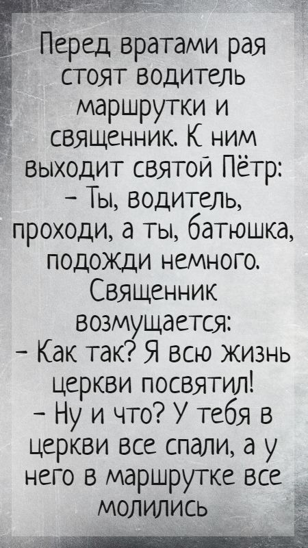 стоят водитель маршрутки и священник К ним выходит святой Пётр Ты водитель проходи а ты батюшка подожди немного Священник возмущается Как так Я всю жизнь церкви посвятил Ну и что У тебя в церкви все спали а у него в маршрутке все молились ті рая